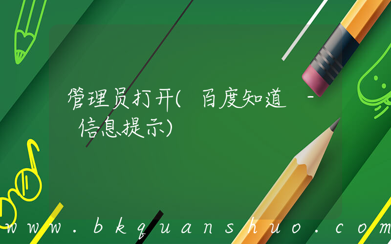 管理员打开(百度知道 - 信息提示)